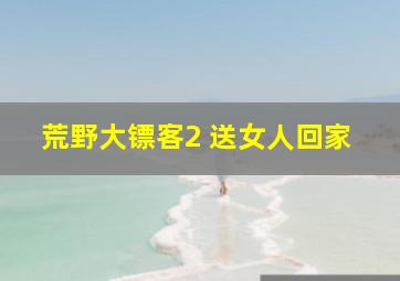 荒野大镖客2 送女人回家